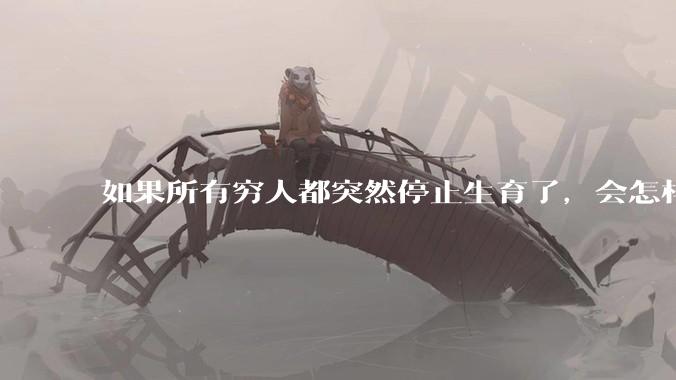 如果所有穷人都突然停止生育了，会怎样?