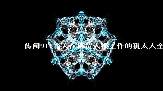 传闻911当天在世贸大楼工作的犹太人全部请***没有上班，这是真的吗？