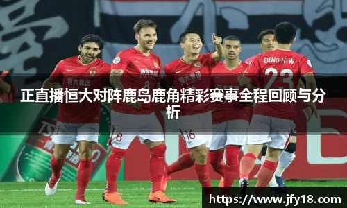 正直播恒大对阵鹿岛鹿角精彩赛事全程回顾与分析