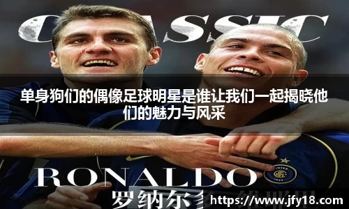 单身狗们的偶像足球明星是谁让我们一起揭晓他们的魅力与风采