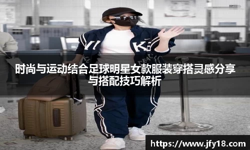 时尚与运动结合足球明星女款服装穿搭灵感分享与搭配技巧解析