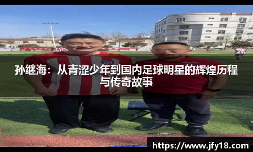 孙继海：从青涩少年到国内足球明星的辉煌历程与传奇故事